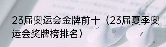 23届奥运会金牌前十（23届夏季奥运会奖牌榜排名）