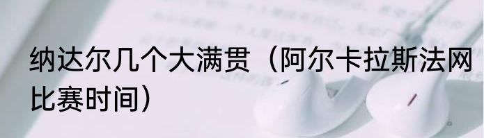 纳达尔几个大满贯（阿尔卡拉斯法网比赛时间）