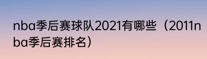 nba季后赛球队2021有哪些（2011nba季后赛排名）