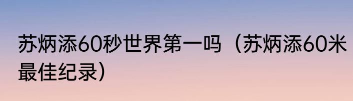 苏炳添60秒世界第一吗（苏炳添60米最佳纪录）