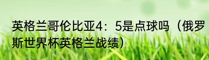 英格兰哥伦比亚4：5是点球吗（俄罗斯世界杯英格兰战绩）