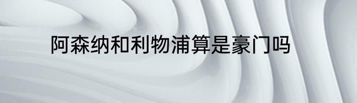 阿森纳和利物浦算是豪门吗