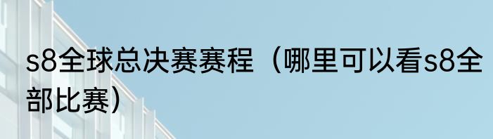 s8全球总决赛赛程（哪里可以看s8全部比赛）