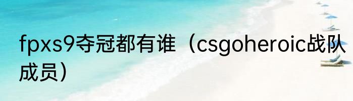fpxs9夺冠都有谁（csgoheroic战队成员）