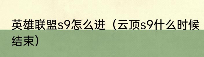 英雄联盟s9怎么进（云顶s9什么时候结束）