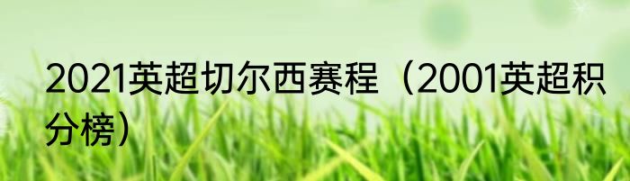 2021英超切尔西赛程（2001英超积分榜）