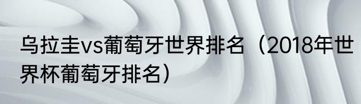乌拉圭vs葡萄牙世界排名（2018年世界杯葡萄牙排名）