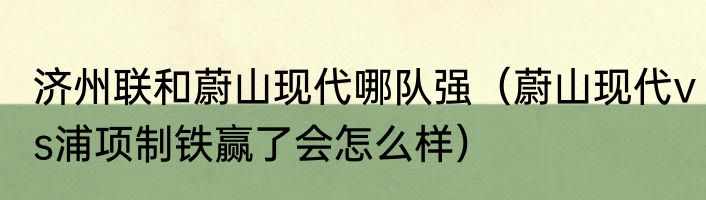 济州联和蔚山现代哪队强（蔚山现代vs浦项制铁赢了会怎么样）