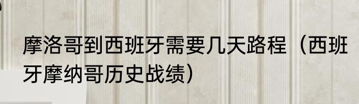 摩洛哥到西班牙需要几天路程（西班牙摩纳哥历史战绩）