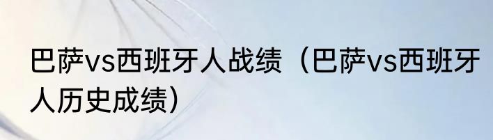 巴萨vs西班牙人战绩（巴萨vs西班牙人历史成绩）