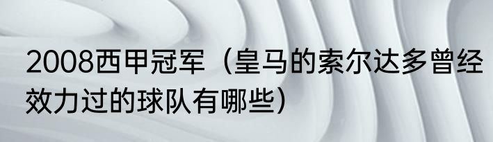 2008西甲冠军（皇马的索尔达多曾经效力过的球队有哪些）