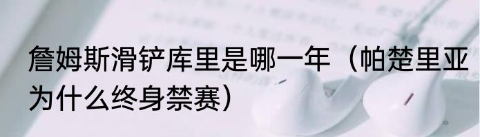 詹姆斯滑铲库里是哪一年（帕楚里亚为什么终身禁赛）