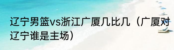 辽宁男篮vs浙江广厦几比几（广厦对辽宁谁是主场）