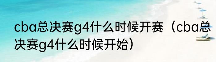 cba总决赛g4什么时候开赛（cba总决赛g4什么时候开始）