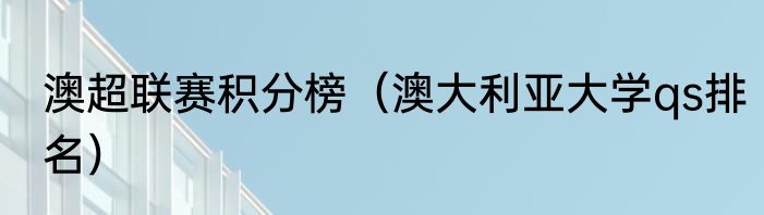 澳超联赛积分榜（澳大利亚大学qs排名）