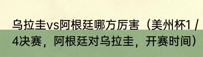 乌拉圭vs阿根廷哪方厉害（美州杯1／4决赛，阿根廷对乌拉圭，开赛时间）
