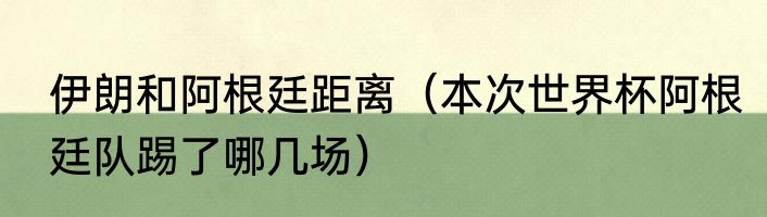 伊朗和阿根廷距离（本次世界杯阿根廷队踢了哪几场）