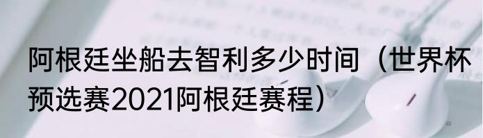 阿根廷坐船去智利多少时间（世界杯预选赛2021阿根廷赛程）