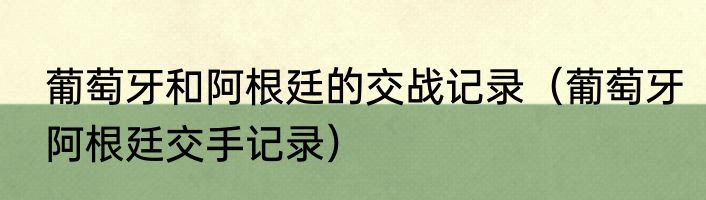 葡萄牙和阿根廷的交战记录（葡萄牙阿根廷交手记录）