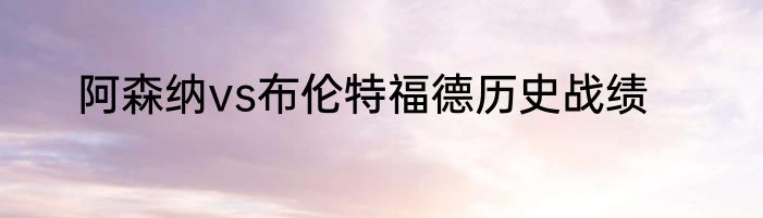 阿森纳vs布伦特福德历史战绩