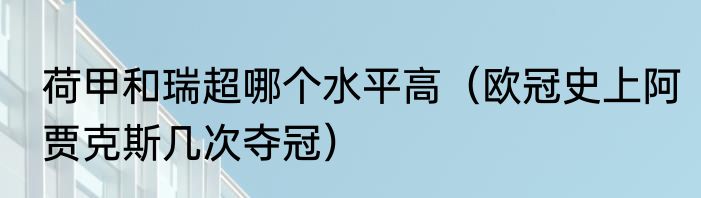 荷甲和瑞超哪个水平高（欧冠史上阿贾克斯几次夺冠）