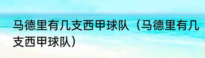 马德里有几支西甲球队（马德里有几支西甲球队）
