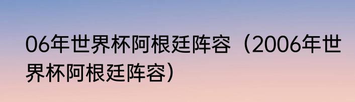 06年世界杯阿根廷阵容（2006年世界杯阿根廷阵容）