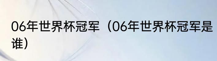 06年世界杯冠军（06年世界杯冠军是谁）