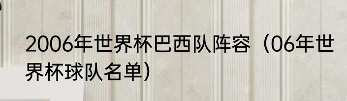 2006年世界杯巴西队阵容（06年世界杯球队名单）