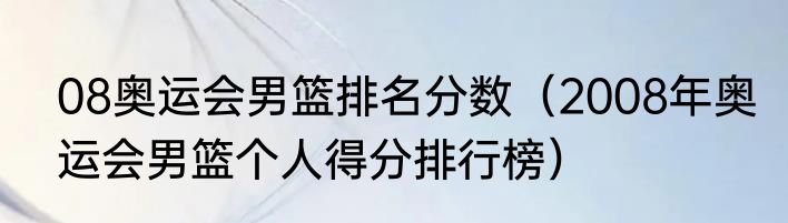 08奥运会男篮排名分数（2008年奥运会男篮个人得分排行榜）
