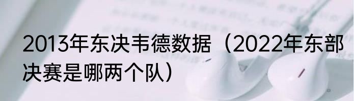 2013年东决韦德数据（2022年东部决赛是哪两个队）