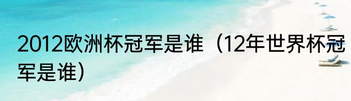 2012欧洲杯冠军是谁（12年世界杯冠军是谁）