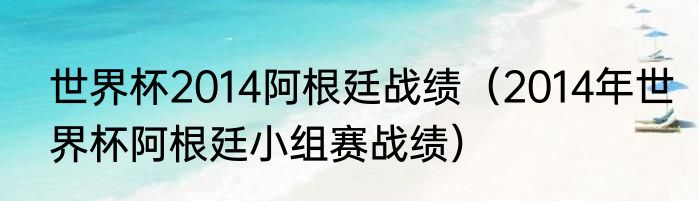 世界杯2014阿根廷战绩（2014年世界杯阿根廷小组赛战绩）
