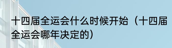 十四届全运会什么时候开始（十四届全运会哪年决定的）