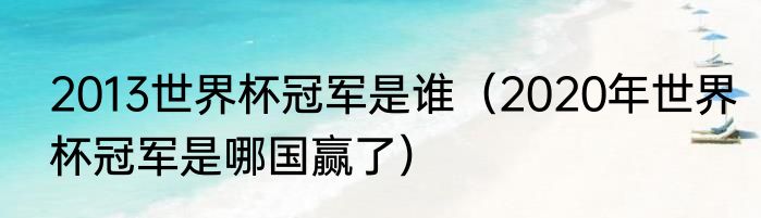 2013世界杯冠军是谁（2020年世界杯冠军是哪国赢了）