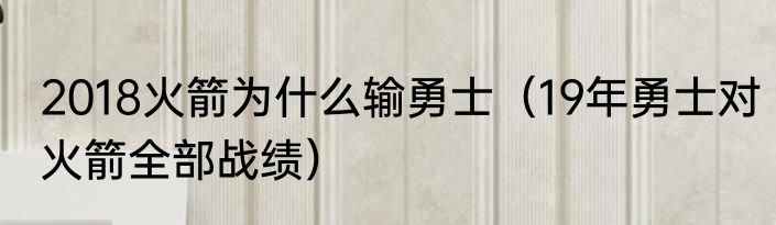 2018火箭为什么输勇士（19年勇士对火箭全部战绩）