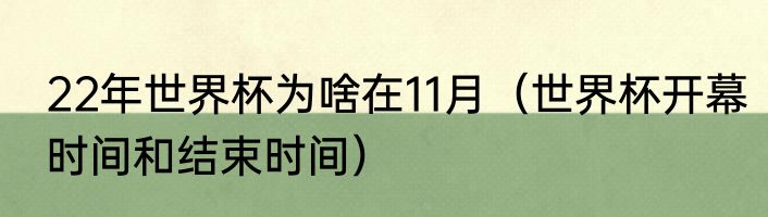 22年世界杯为啥在11月（世界杯开幕时间和结束时间）