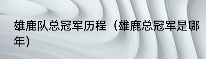 雄鹿队总冠军历程（雄鹿总冠军是哪年）