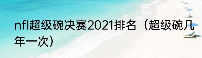 nfl超级碗决赛2021排名（超级碗几年一次）