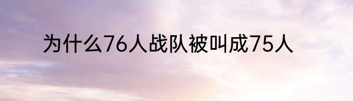 为什么76人战队被叫成75人