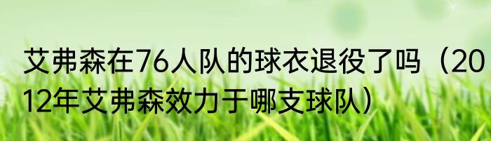 艾弗森在76人队的球衣退役了吗（2012年艾弗森效力于哪支球队）