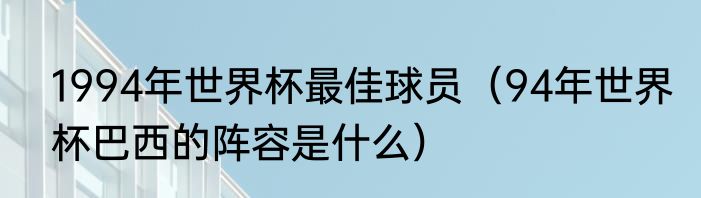1994年世界杯最佳球员（94年世界杯巴西的阵容是什么）