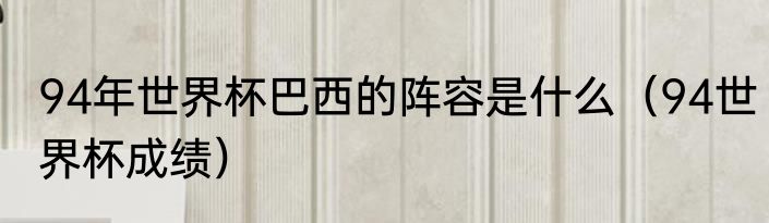 94年世界杯巴西的阵容是什么（94世界杯成绩）