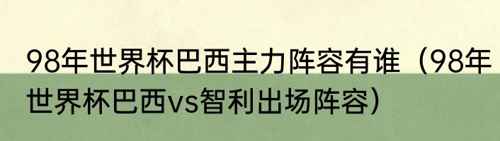 98年世界杯巴西主力阵容有谁（98年世界杯巴西vs智利出场阵容）