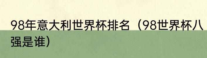 98年意大利世界杯排名（98世界杯八强是谁）