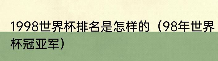 1998世界杯排名是怎样的（98年世界杯冠亚军）