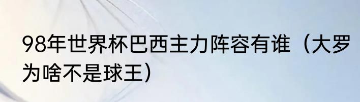 98年世界杯巴西主力阵容有谁（大罗为啥不是球王）