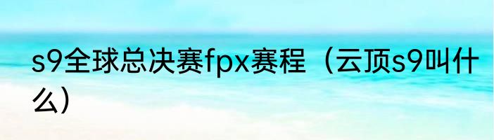 s9全球总决赛fpx赛程（云顶s9叫什么）