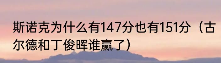斯诺克为什么有147分也有151分（古尔德和丁俊晖谁赢了）