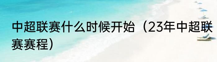 中超联赛什么时候开始（23年中超联赛赛程）